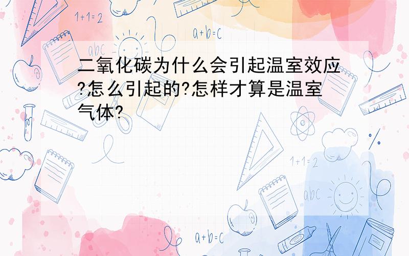 二氧化碳为什么会引起温室效应?怎么引起的?怎样才算是温室气体?