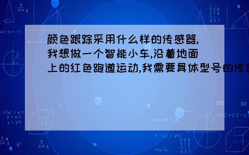 颜色跟踪采用什么样的传感器,我想做一个智能小车,沿着地面上的红色跑道运动,我需要具体型号的传感器