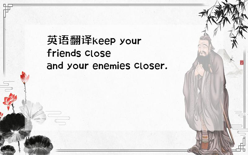 英语翻译keep your friends close and your enemies closer.