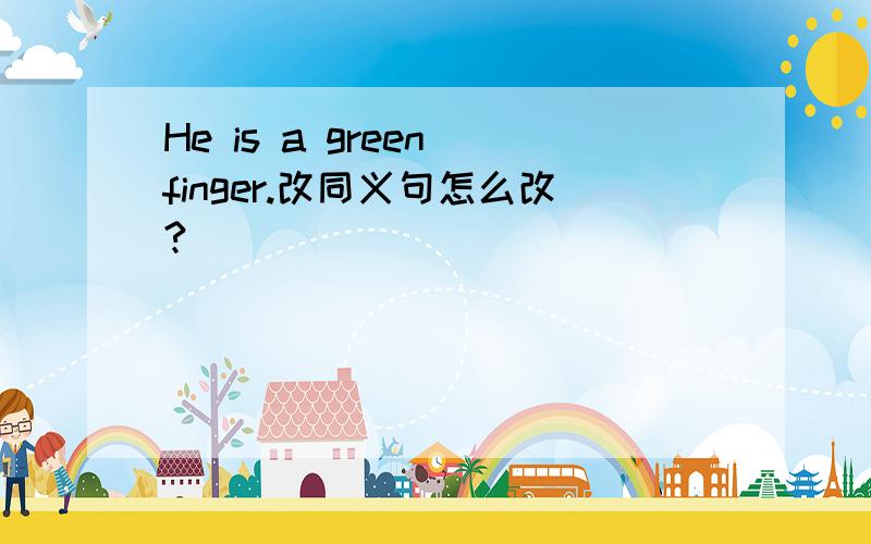 He is a green finger.改同义句怎么改?