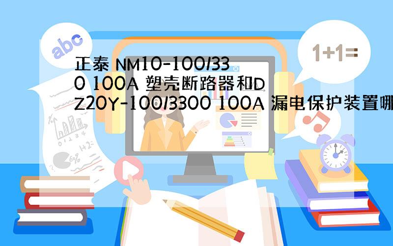 正泰 NM10-100/330 100A 塑壳断路器和DZ20Y-100/3300 100A 漏电保护装置哪个好