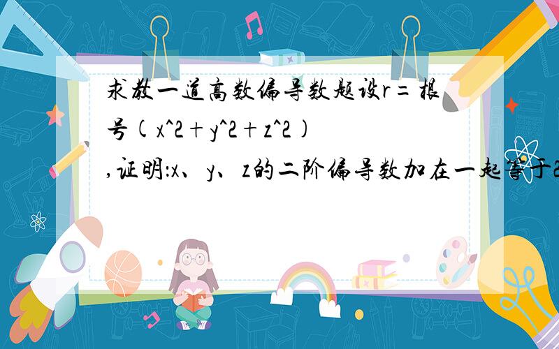 求教一道高数偏导数题设r=根号(x^2+y^2+z^2),证明：x、y、z的二阶偏导数加在一起等于2/r我怎么证都算不出