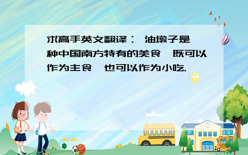 求高手英文翻译： 油墩子是一种中国南方特有的美食,既可以作为主食,也可以作为小吃.