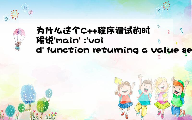 为什么这个C++程序调试的时候说'main' :'void' function returning a value se