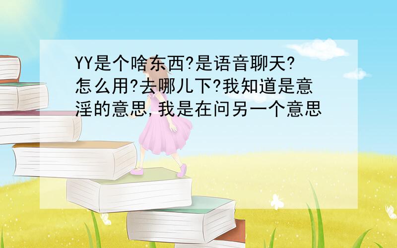 YY是个啥东西?是语音聊天?怎么用?去哪儿下?我知道是意淫的意思,我是在问另一个意思