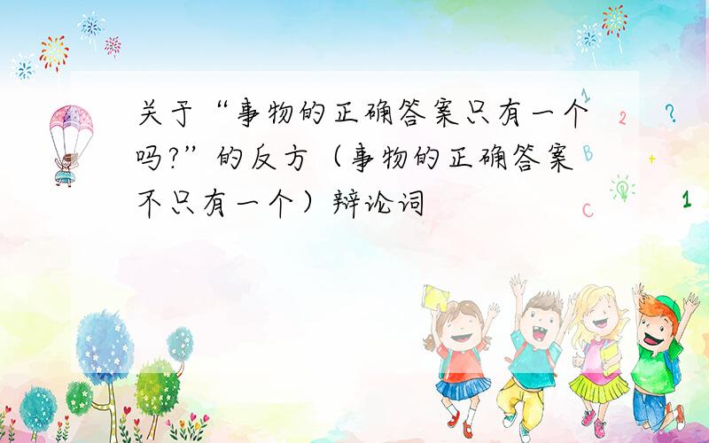 关于“事物的正确答案只有一个吗?”的反方（事物的正确答案不只有一个）辩论词