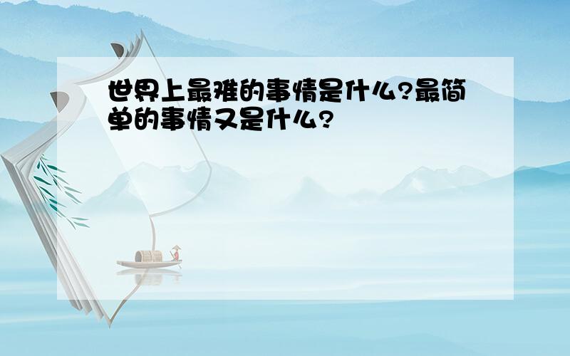 世界上最难的事情是什么?最简单的事情又是什么?