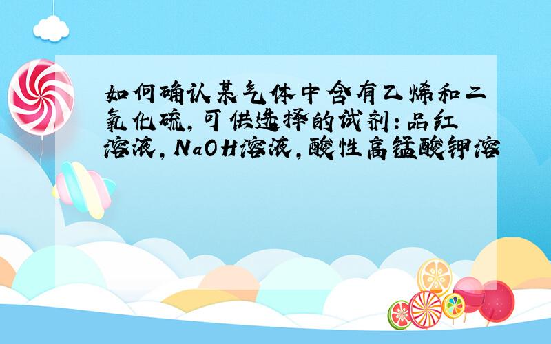 如何确认某气体中含有乙烯和二氧化硫,可供选择的试剂：品红溶液,NaOH溶液,酸性高锰酸钾溶