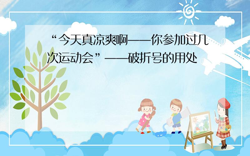 “今天真凉爽啊——你参加过几次运动会”——破折号的用处