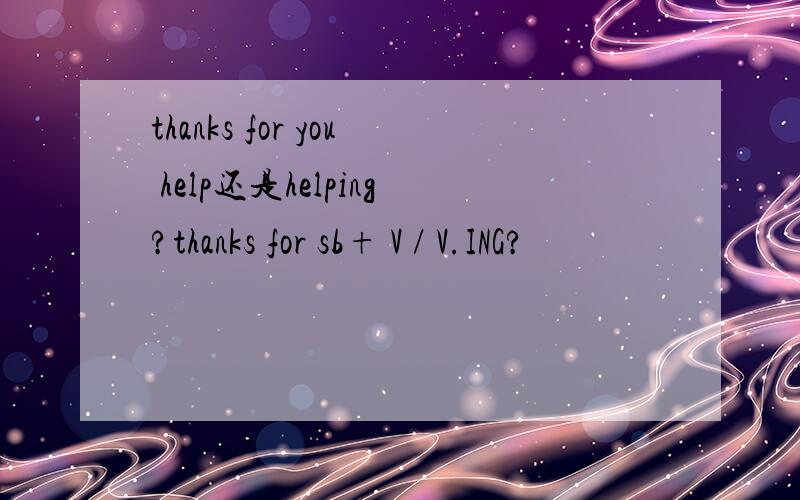 thanks for you help还是helping?thanks for sb+ V / V.ING?