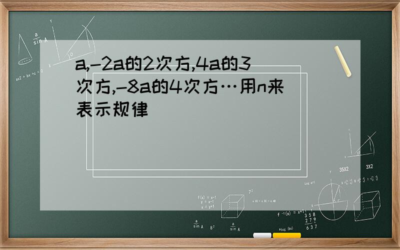 a,-2a的2次方,4a的3次方,-8a的4次方…用n来表示规律