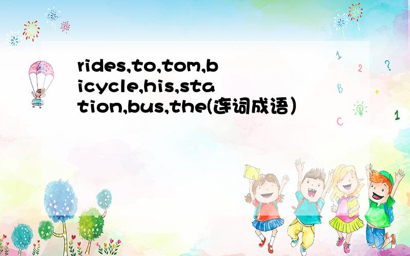 rides,to,tom,bicycle,his,station,bus,the(连词成语）