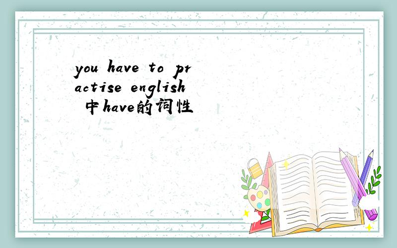 you have to practise english 中have的词性