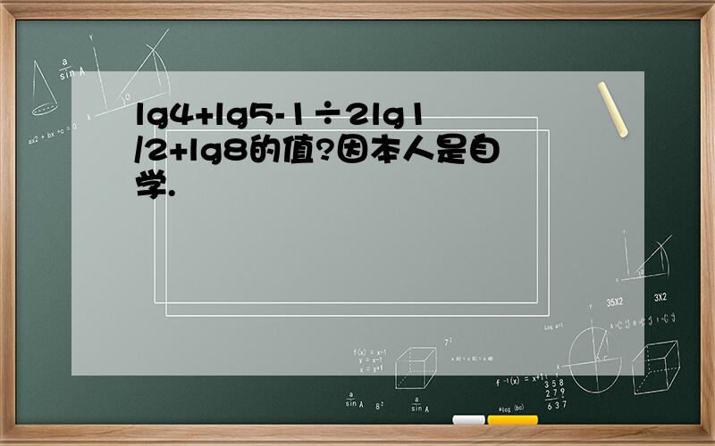 lg4+lg5-1÷2lg1/2+lg8的值?因本人是自学.