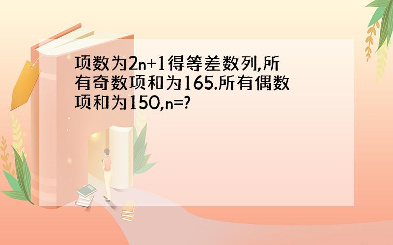 项数为2n+1得等差数列,所有奇数项和为165.所有偶数项和为150,n=?