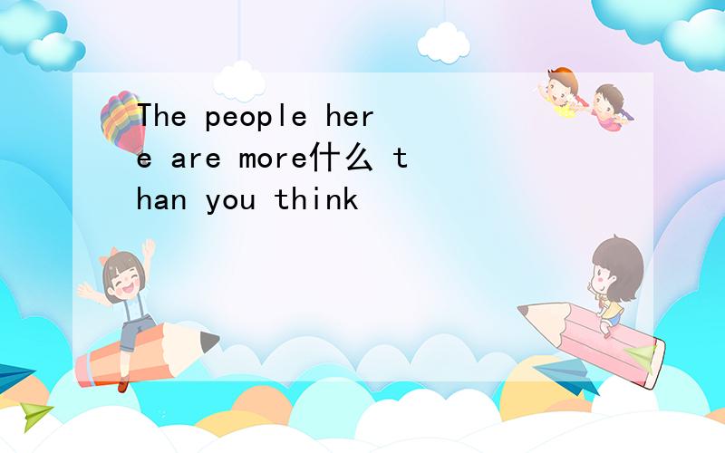 The people here are more什么 than you think