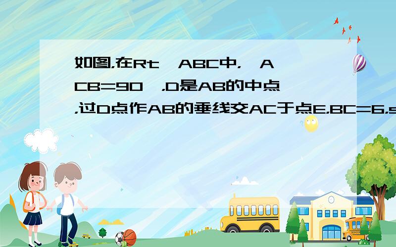 如图，在Rt△ABC中，∠ACB=90°，D是AB的中点，过D点作AB的垂线交AC于点E，BC=6，sinA=35，则D