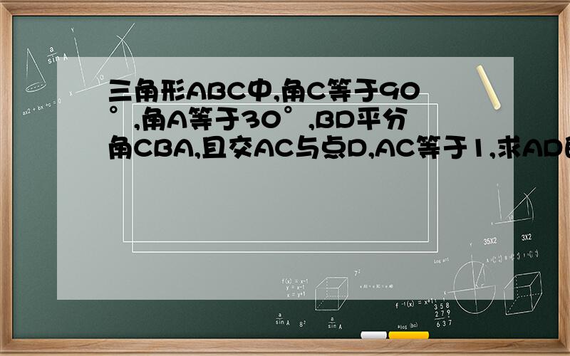 三角形ABC中,角C等于90°,角A等于30°,BD平分角CBA,且交AC与点D,AC等于1,求AD的长