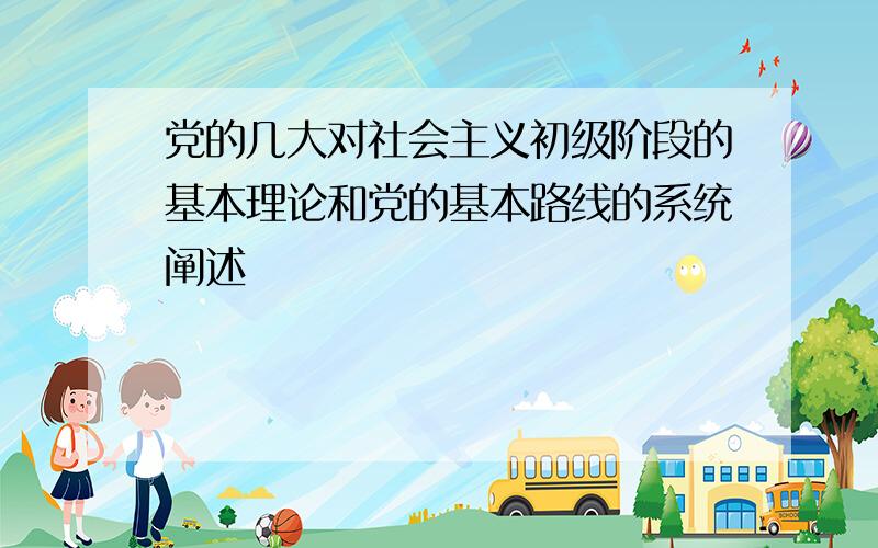 党的几大对社会主义初级阶段的基本理论和党的基本路线的系统阐述