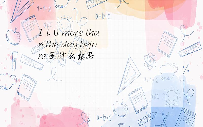 I L U more than the day before.是什么意思