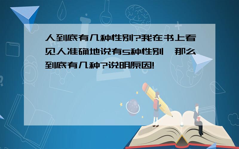 人到底有几种性别?我在书上看见人准确地说有5种性别,那么到底有几种?说明原因!