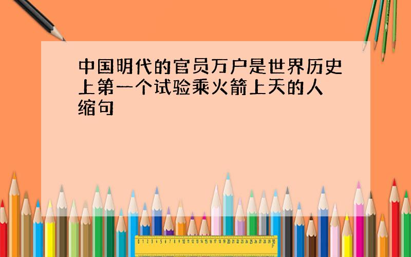 中国明代的官员万户是世界历史上第一个试验乘火箭上天的人 缩句