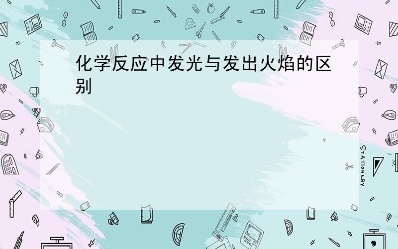 化学反应中发光与发出火焰的区别