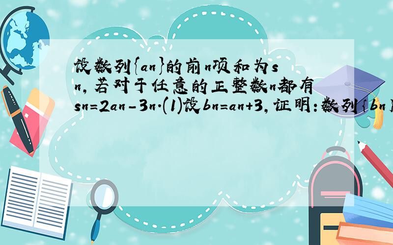 设数列{an}的前n项和为sn,若对于任意的正整数n都有sn=2an-3n.(1)设bn=an+3,证明:数列｛bn｝是