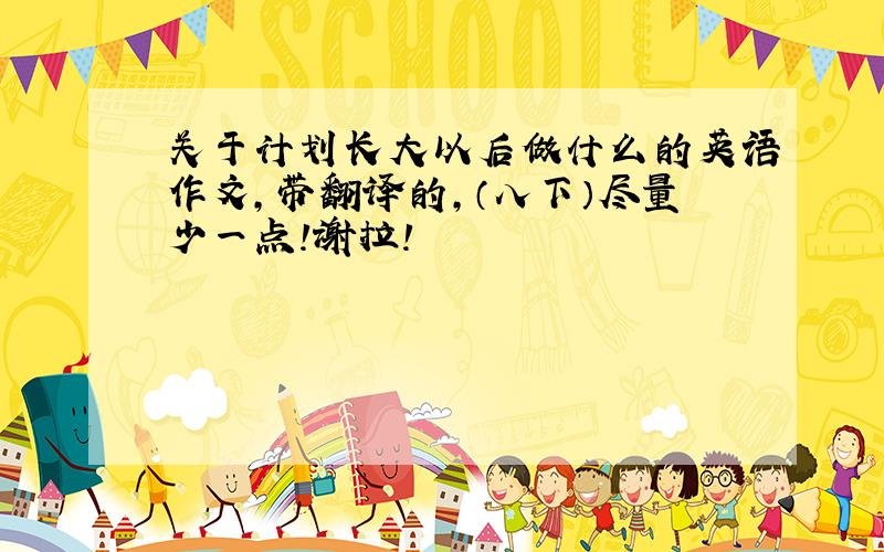 关于计划长大以后做什么的英语作文,带翻译的,（八下）尽量少一点!谢拉!