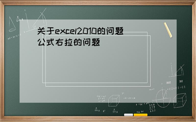 关于excel2010的问题公式右拉的问题