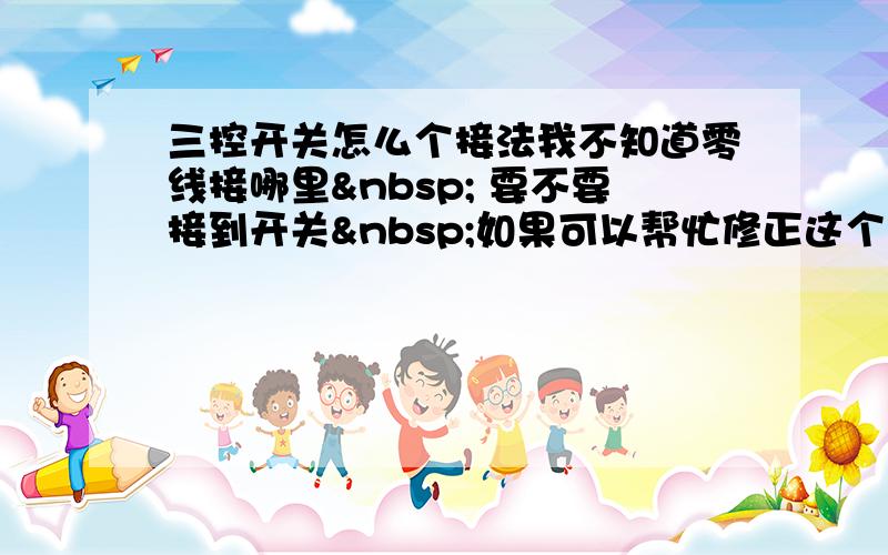 三控开关怎么个接法我不知道零线接哪里  要不要接到开关 如果可以帮忙修正这个图