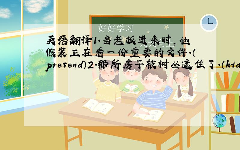 英语翻译1.当老板进来时,他假装正在看一份重要的文件.（pretend）2.那所房子被树丛遮住了.（hide）注意被动语