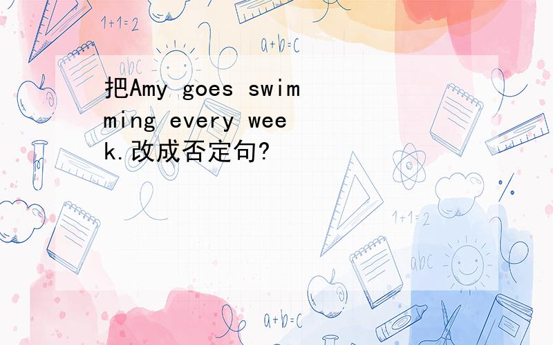 把Amy goes swimming every week.改成否定句?