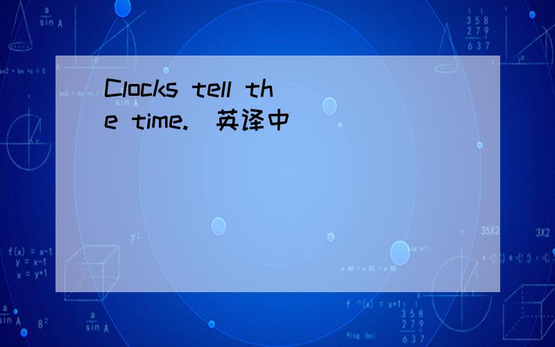 Clocks tell the time.(英译中)