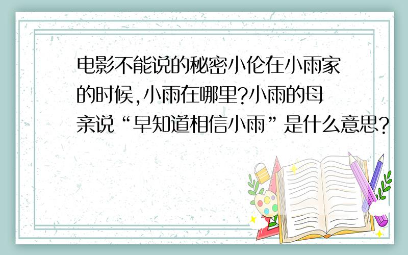 电影不能说的秘密小伦在小雨家的时候,小雨在哪里?小雨的母亲说“早知道相信小雨”是什么意思?