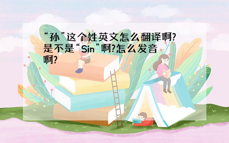 “孙”这个姓英文怎么翻译啊?是不是“Sin”啊?怎么发音啊?