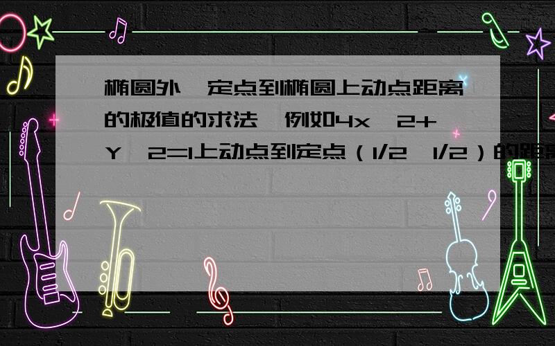 椭圆外一定点到椭圆上动点距离的极值的求法,例如4x^2+Y^2=1上动点到定点（1/2,1/2）的距离的极值.貌似求导都