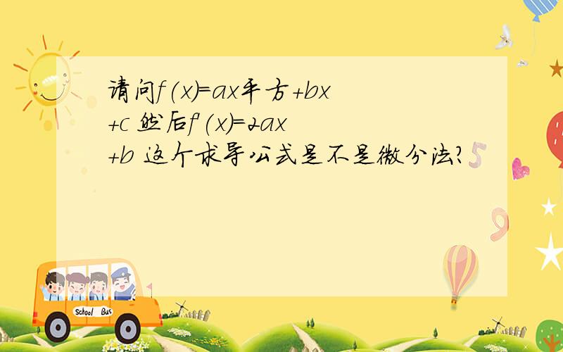 请问f(x)＝ax平方+bx+c 然后f'(x)＝2ax+b 这个求导公式是不是微分法?