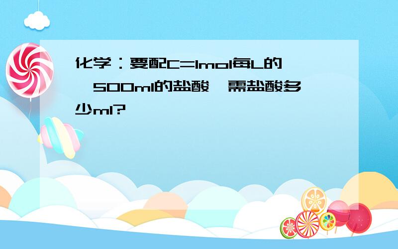 化学：要配C=1mol每L的,500ml的盐酸,需盐酸多少ml?