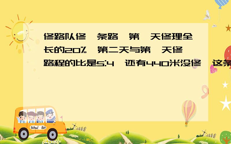 修路队修一条路,第一天修理全长的20%,第二天与第一天修路程的比是5:4,还有440米没修,这条路长多少米