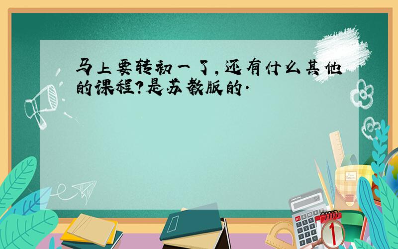 马上要转初一了,还有什么其他的课程?是苏教版的.