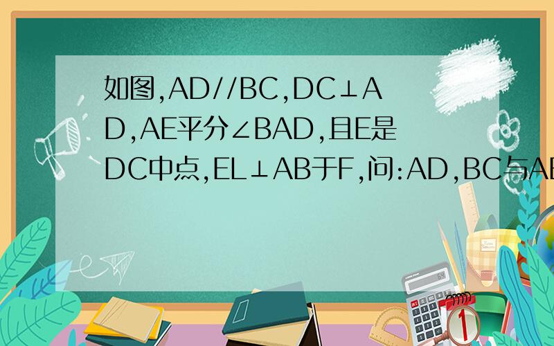 如图,AD//BC,DC⊥AD,AE平分∠BAD,且E是DC中点,EL⊥AB于F,问:AD,BC与AB之间有何关系?为什