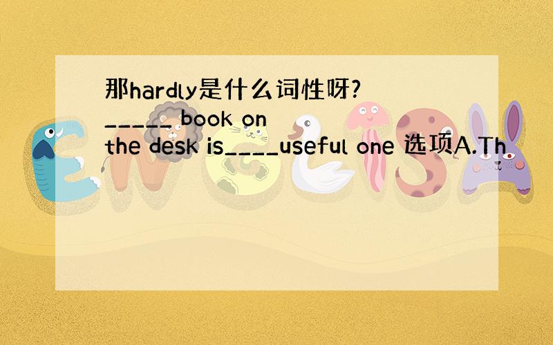 那hardly是什么词性呀?_____ book on the desk is____useful one 选项A.Th