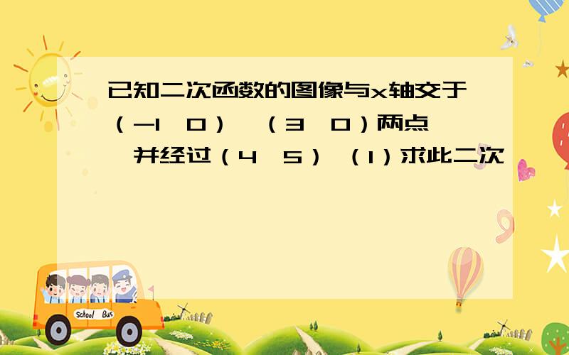 已知二次函数的图像与x轴交于（-1,0）,（3,0）两点,并经过（4,5） （1）求此二次