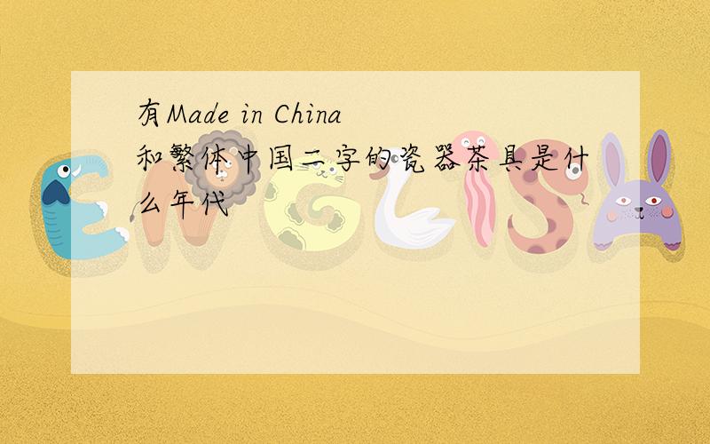 有Made in China和繁体中国二字的瓷器茶具是什么年代