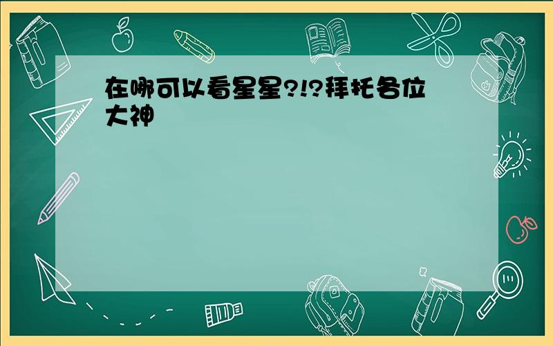 在哪可以看星星?!?拜托各位大神