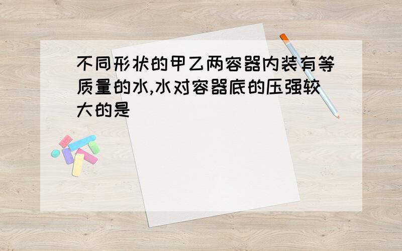 不同形状的甲乙两容器内装有等质量的水,水对容器底的压强较大的是