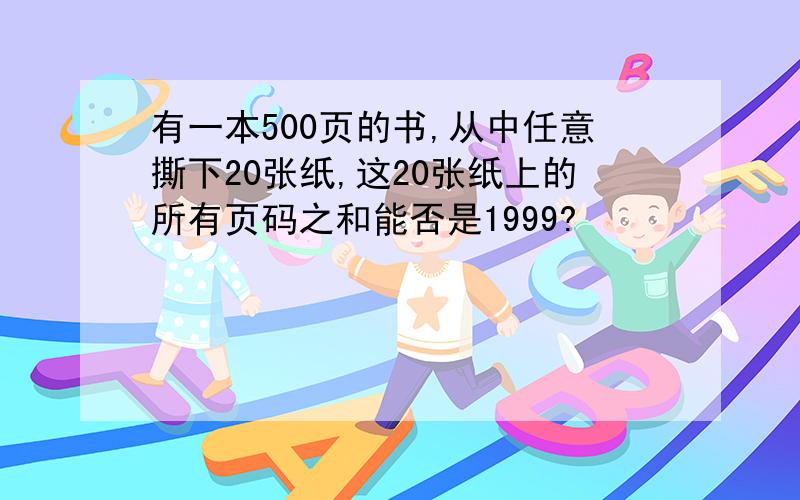 有一本500页的书,从中任意撕下20张纸,这20张纸上的所有页码之和能否是1999?