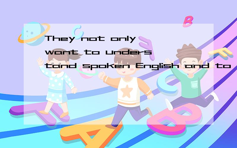 They not only want to understand spoken English and to make