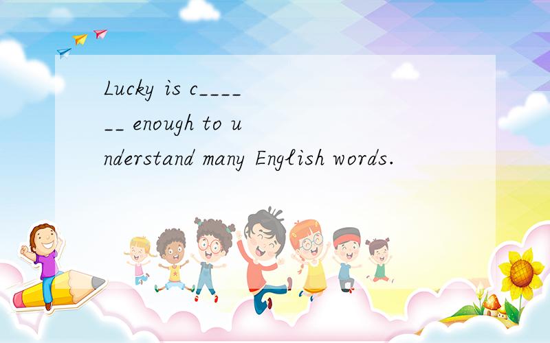 Lucky is c______ enough to understand many English words.